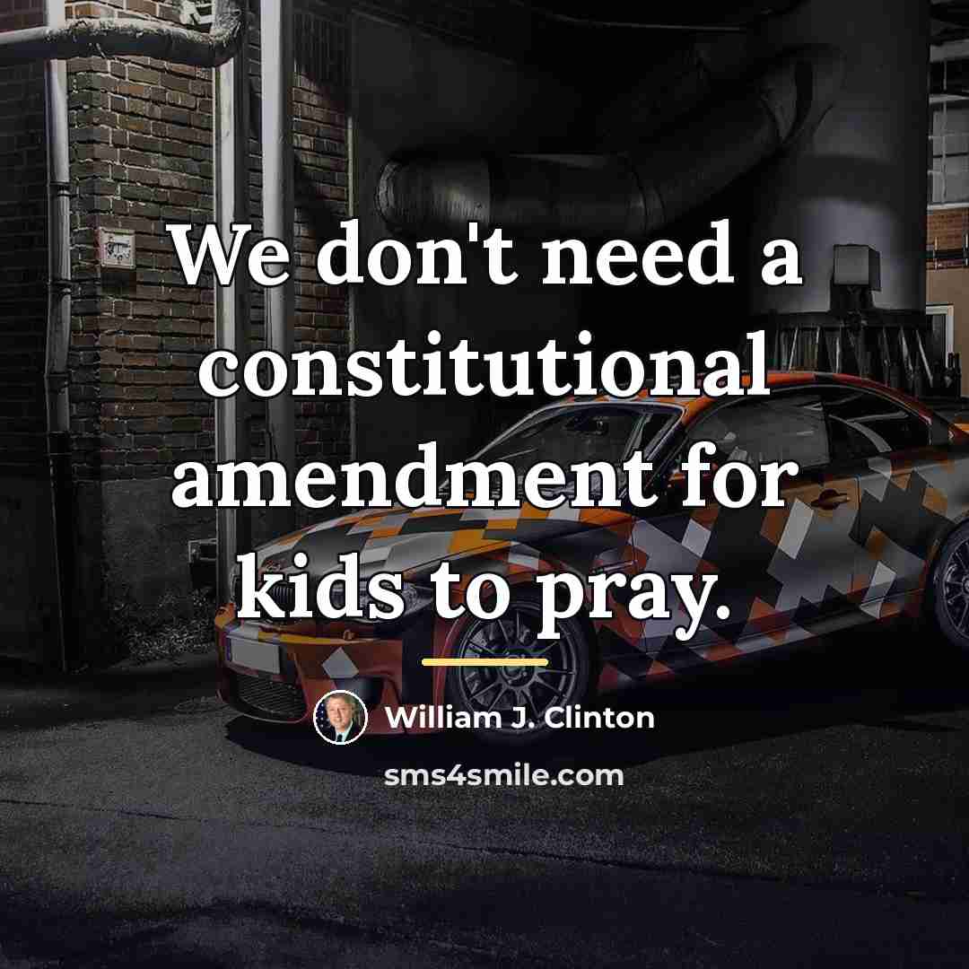 “We don't need a constitutional amendment for kids to pray.…” quote by William J. Clinton