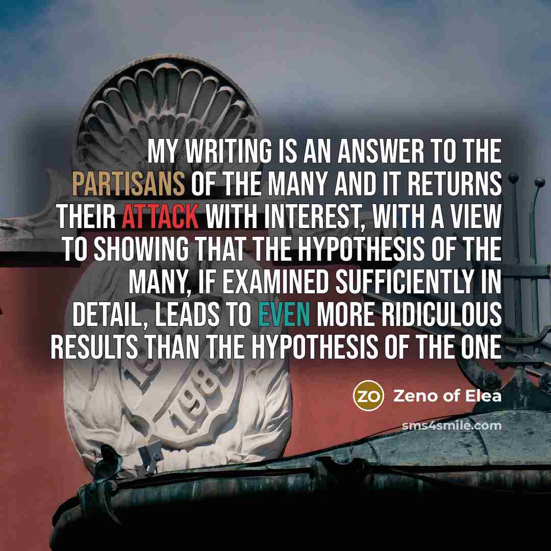“My writing is an answer to the partisans of the…” quote by Zeno of Elea