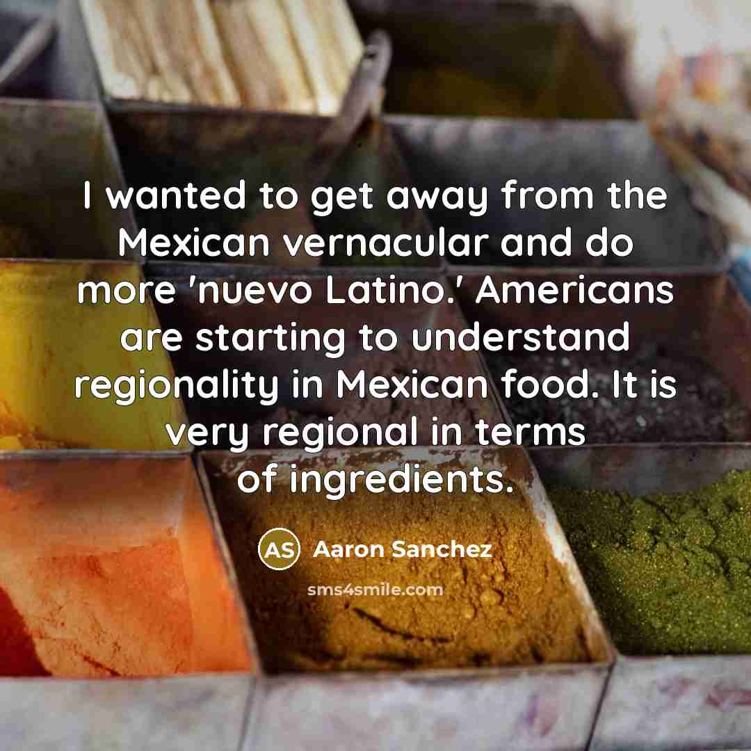 “I wanted to get away from the Mexican vernacular and…” quote by Aaron Sanchez
