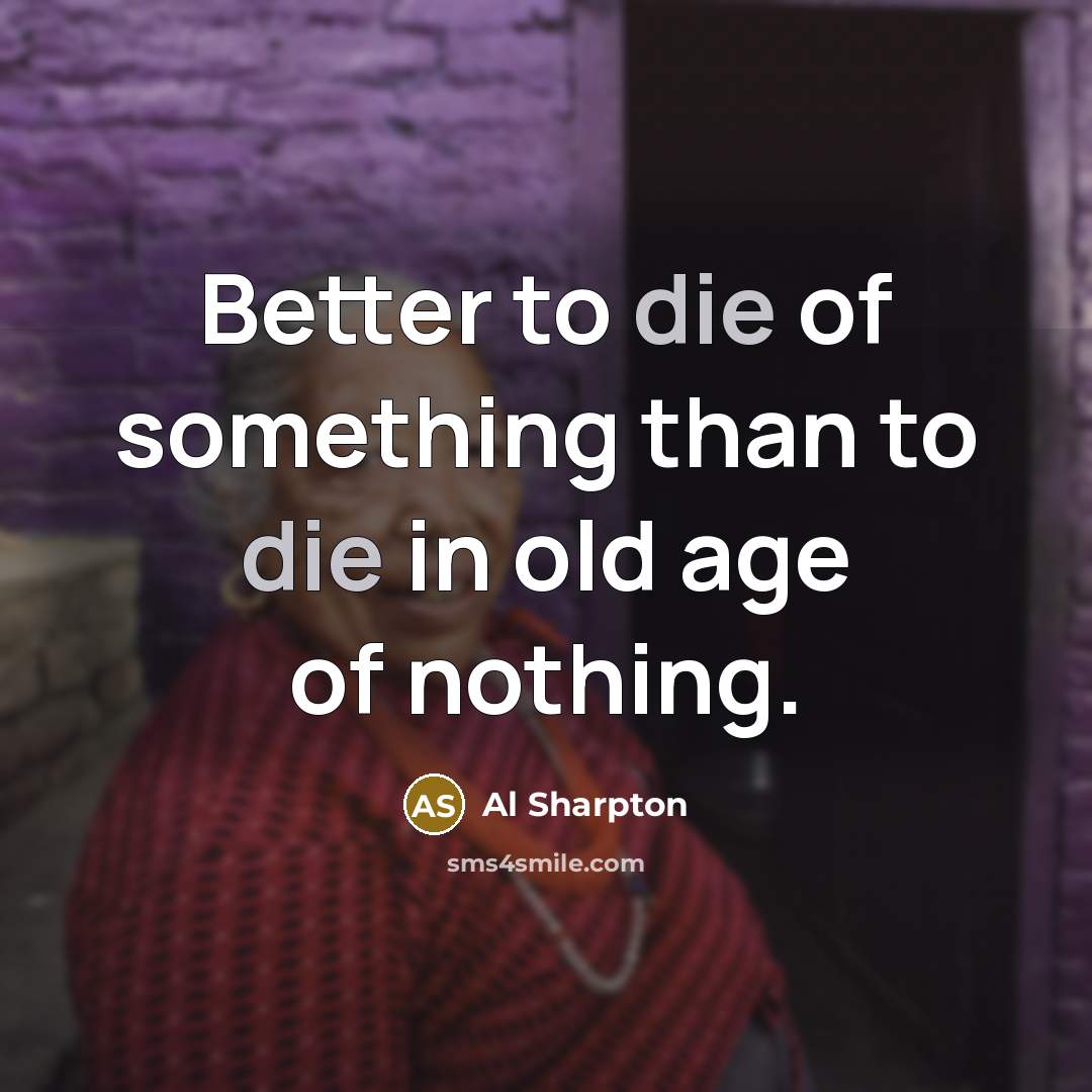 “Better to die of something than to die in old…” quote by Al Sharpton