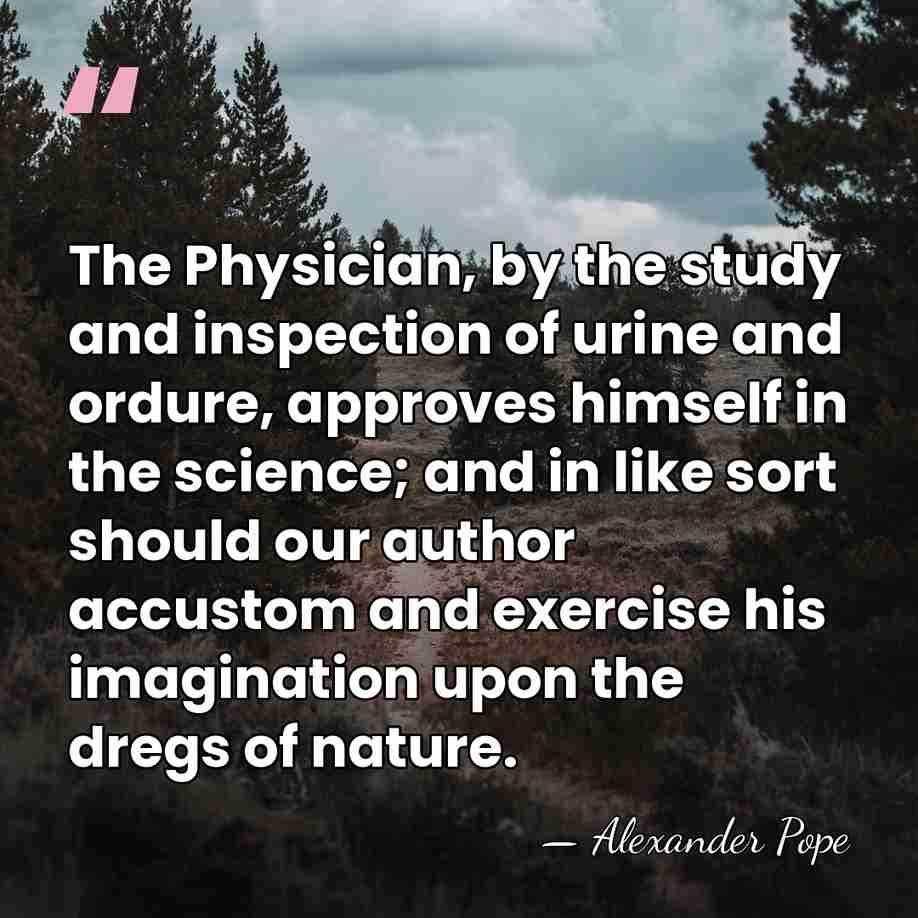 The Physician, by the study and inspection of urine and ordure, approves&hellip; - Alexander Pope
