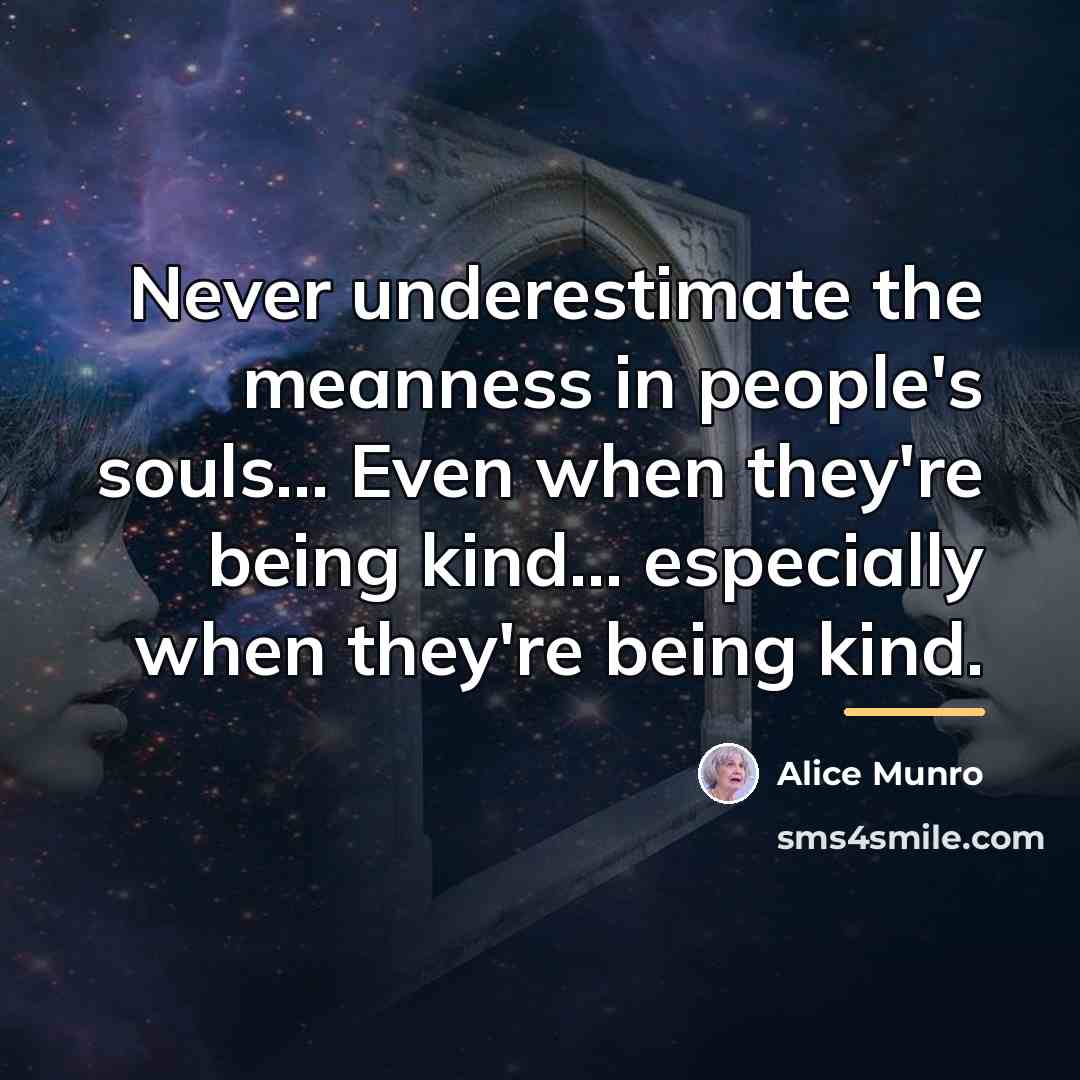 “Never underestimate the meanness in people's souls... Even when they're…” quote by Alice Munro