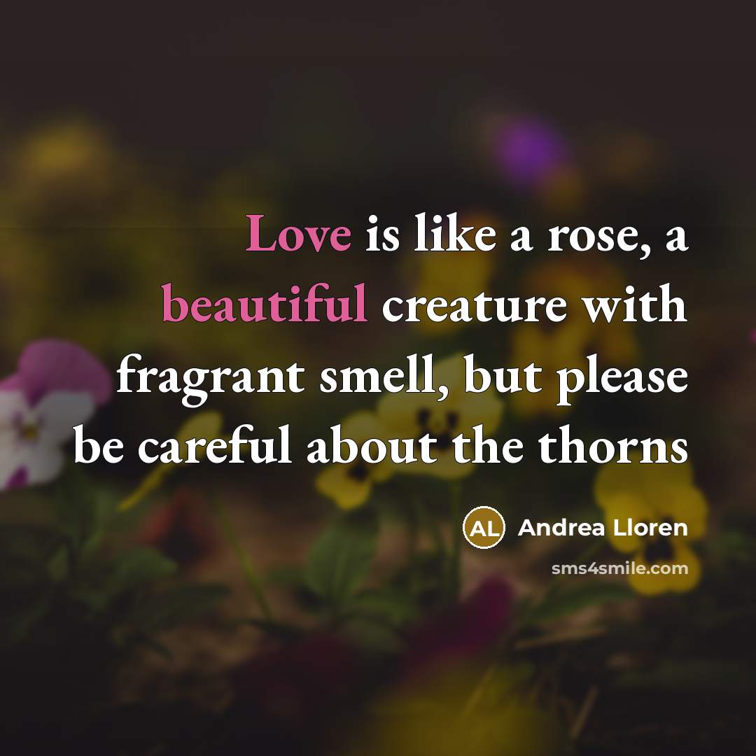 “Love is like a rose, a beautiful creature with fragrant smell, but please be careful about the thorns” quote by Andrea Lloren