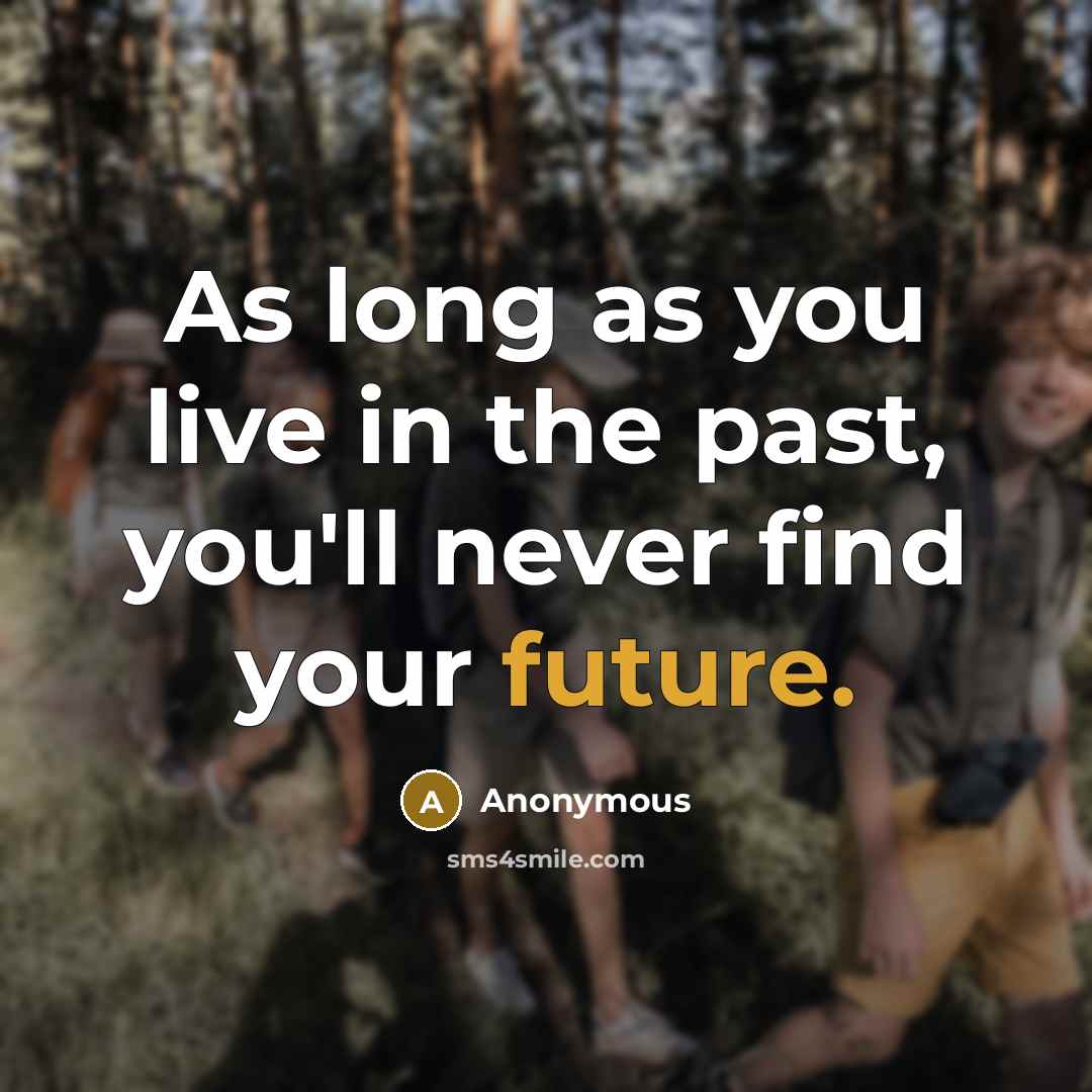 “As long as you live in the past, you'll never…” quote by Anonymous