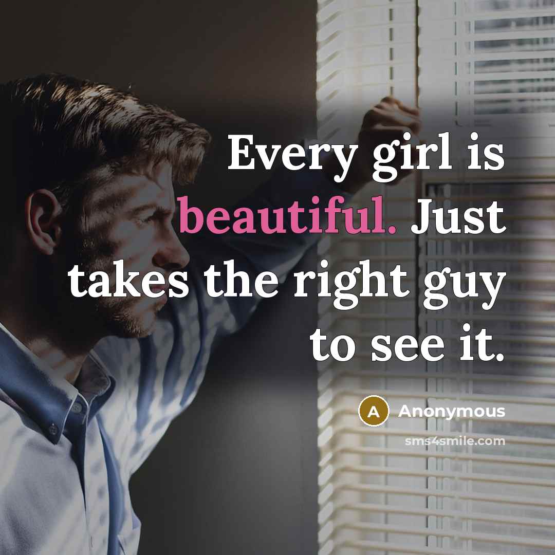“Every girl is beautiful. Just takes the right guy to see it.” quote by Anonymous