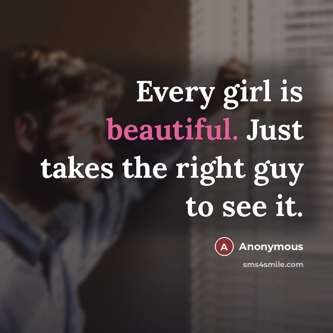 “Every girl is beautiful. Just takes the right guy to…” quote by Anonymous