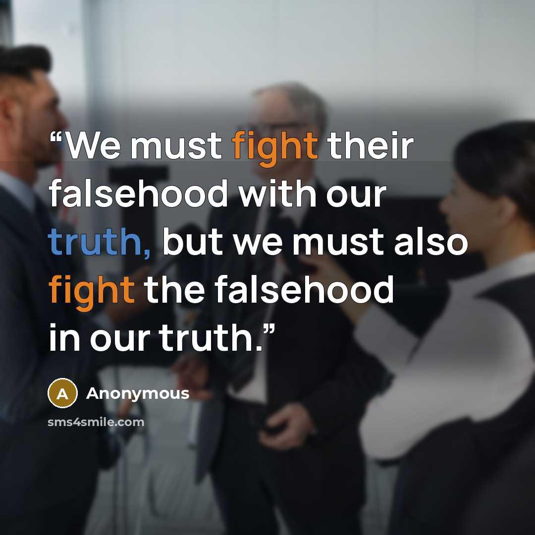 “We must fight their falsehood with our truth, but we must also fight the falsehood in our truth.” quote by Anonymous