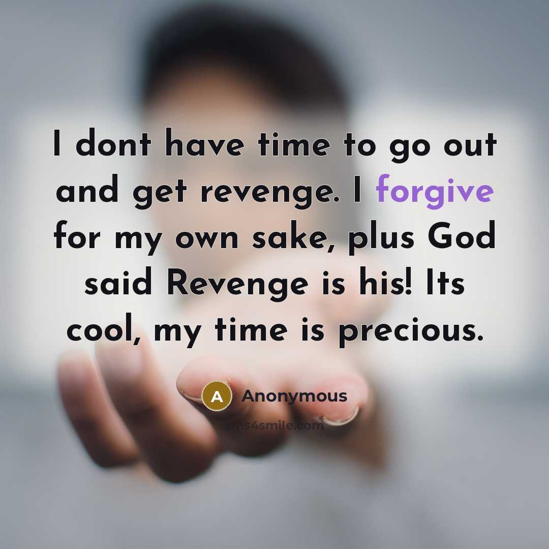 “I dont have time to go out and get revenge. I forgive for my own sake, plus God said Revenge is his! Its cool, my time is precious.” quote by Anonymous