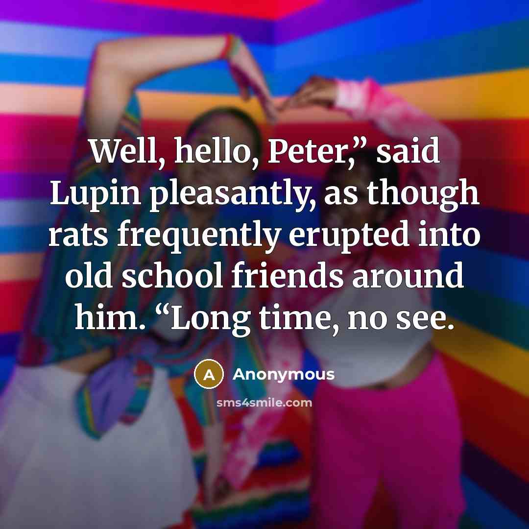 “Well, hello, Peter,” said Lupin pleasantly, as though rats frequently…” quote by Anonymous