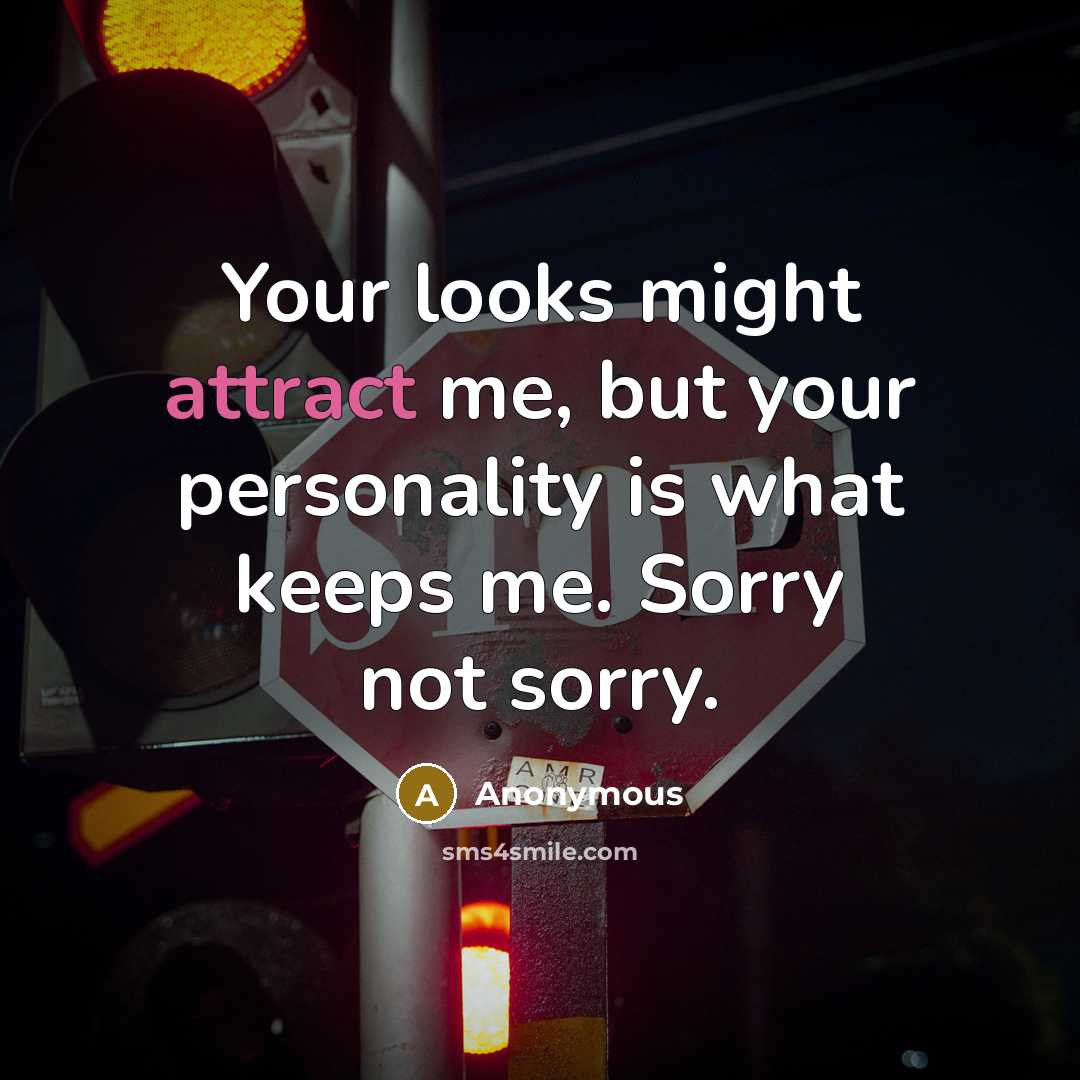 “Your looks might attract me, but your personality is what keeps me. Sorry not sorry.” quote by Anonymous