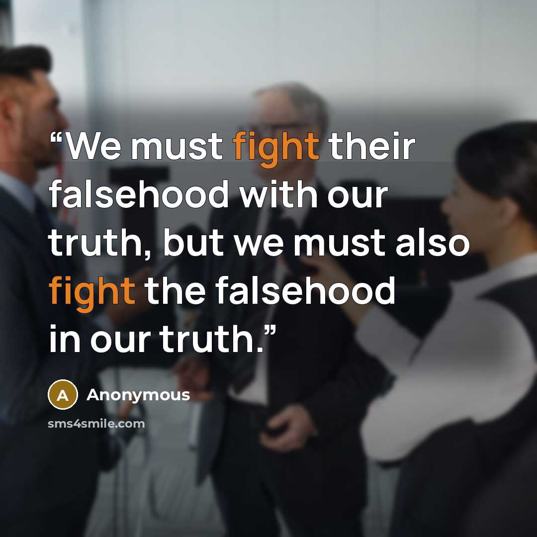 “We must fight their falsehood with our truth, but we must also fight the falsehood in our truth.” quote by Anonymous