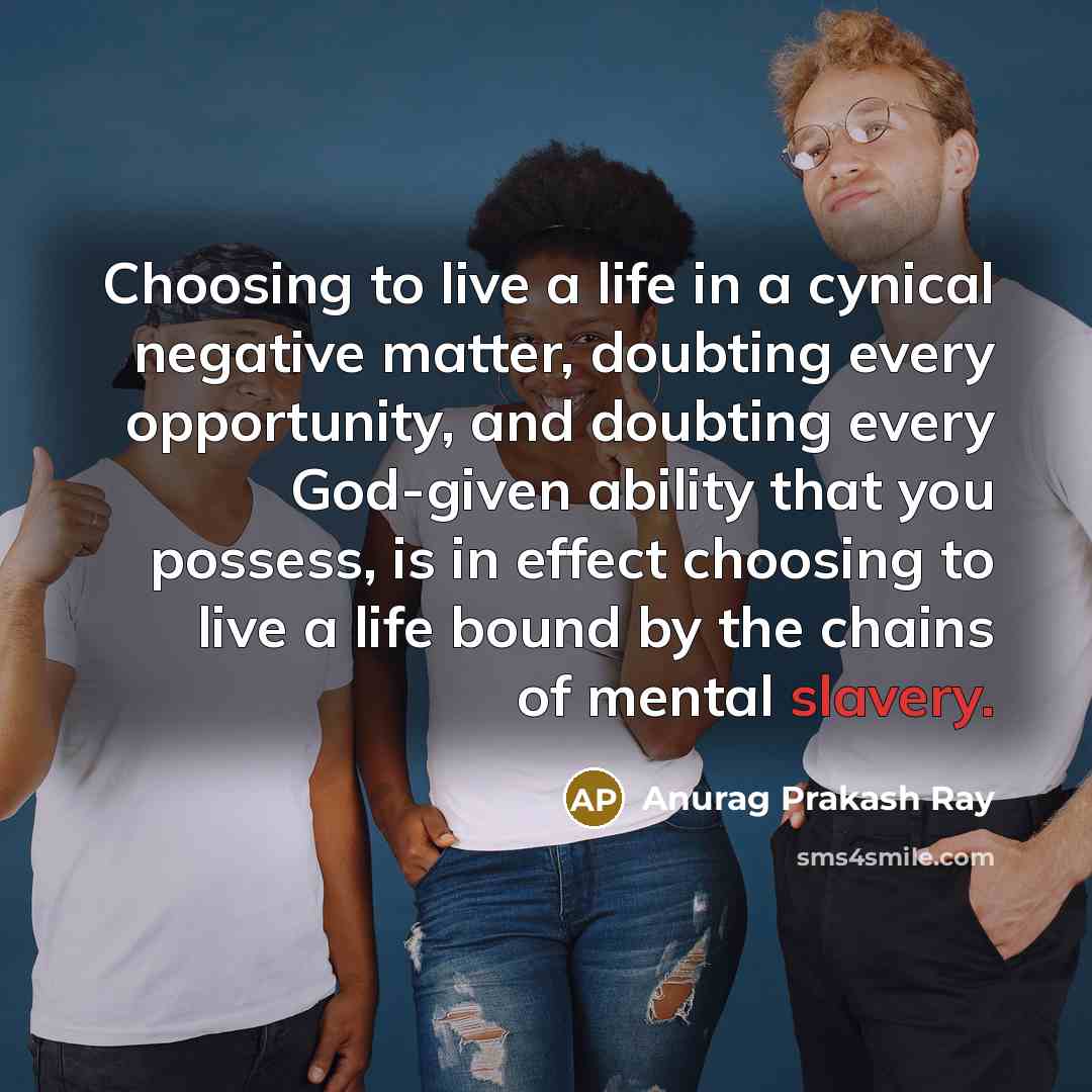 “Choosing to live a life in a cynical negative matter,…” quote by Anurag Prakash Ray
