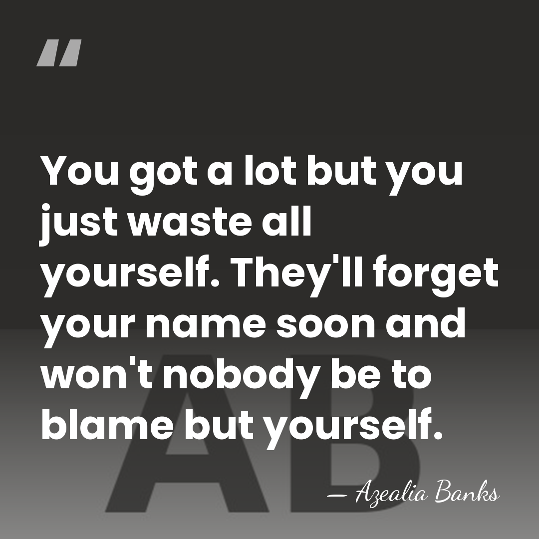 You got a lot but you just waste all yourself. They'll forget&hellip; - Azealia Banks