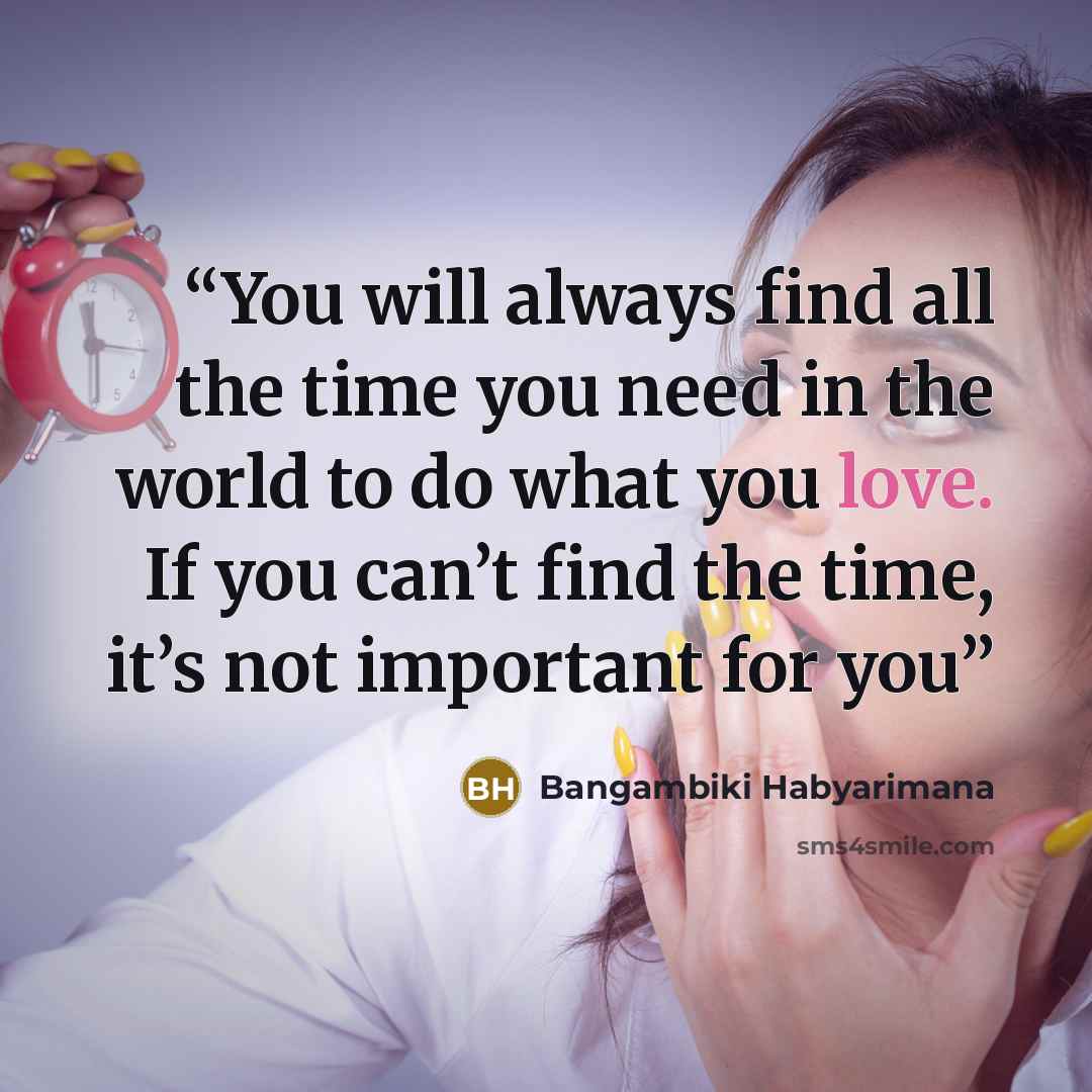 “You will always find all the time you need in the world to do what you love. If you can’t find the time, it’s not important for you” quote by Bangambiki Habyarimana
