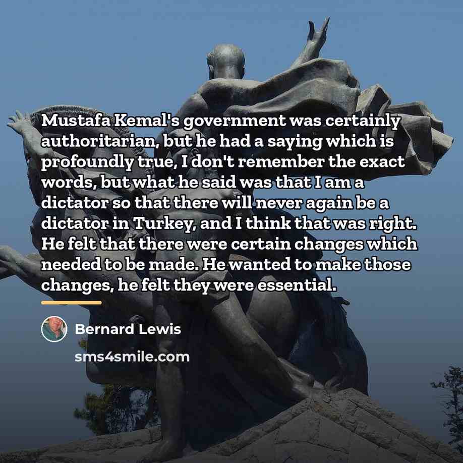 “Mustafa Kemal's government was certainly authoritarian, but he had a…” quote by Bernard Lewis