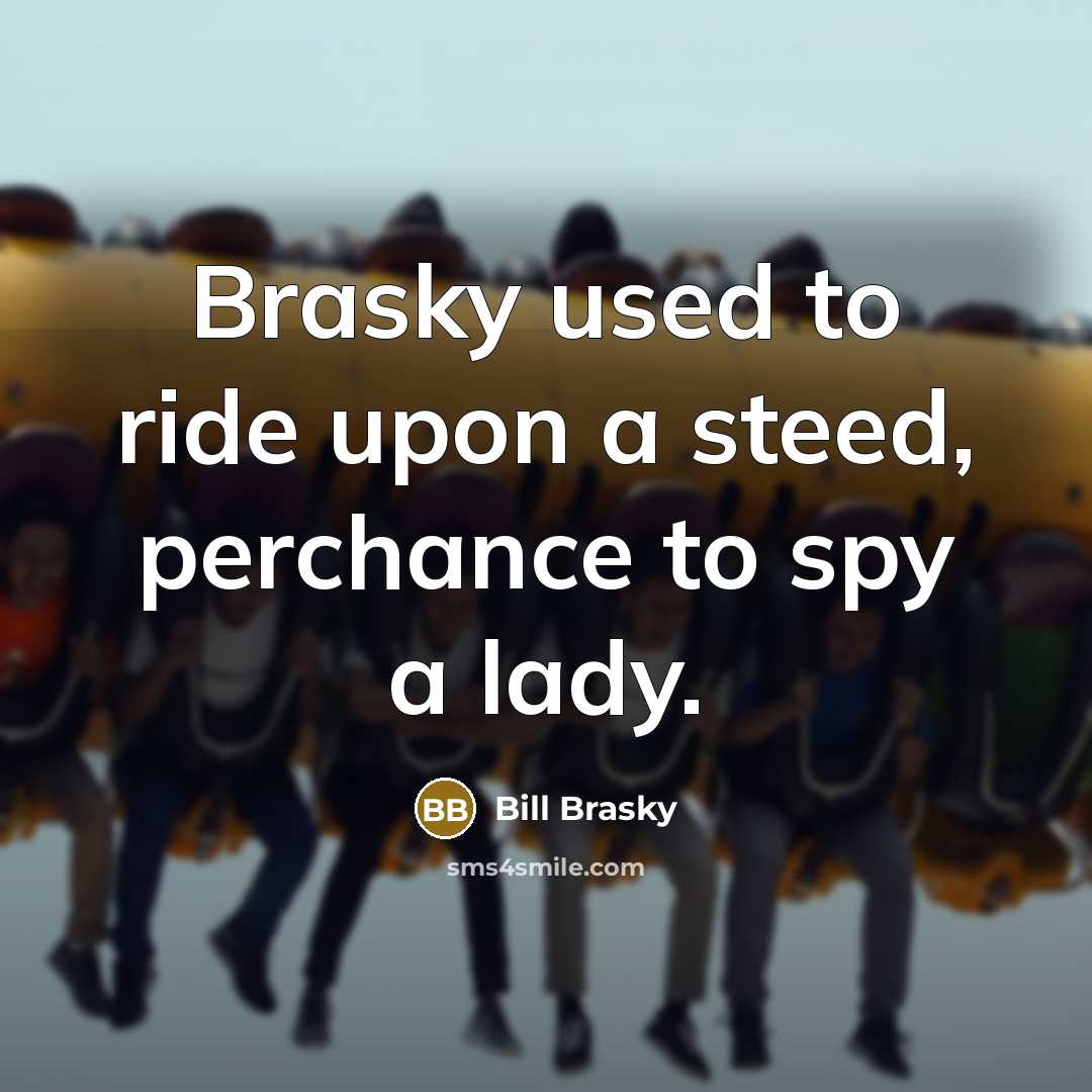 “Brasky used to ride upon a steed, perchance to spy…” quote by Bill Brasky