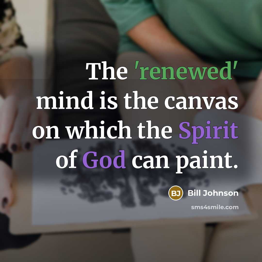 “The 'renewed' mind is the canvas on which the Spirit of God can paint.” quote by Bill Johnson