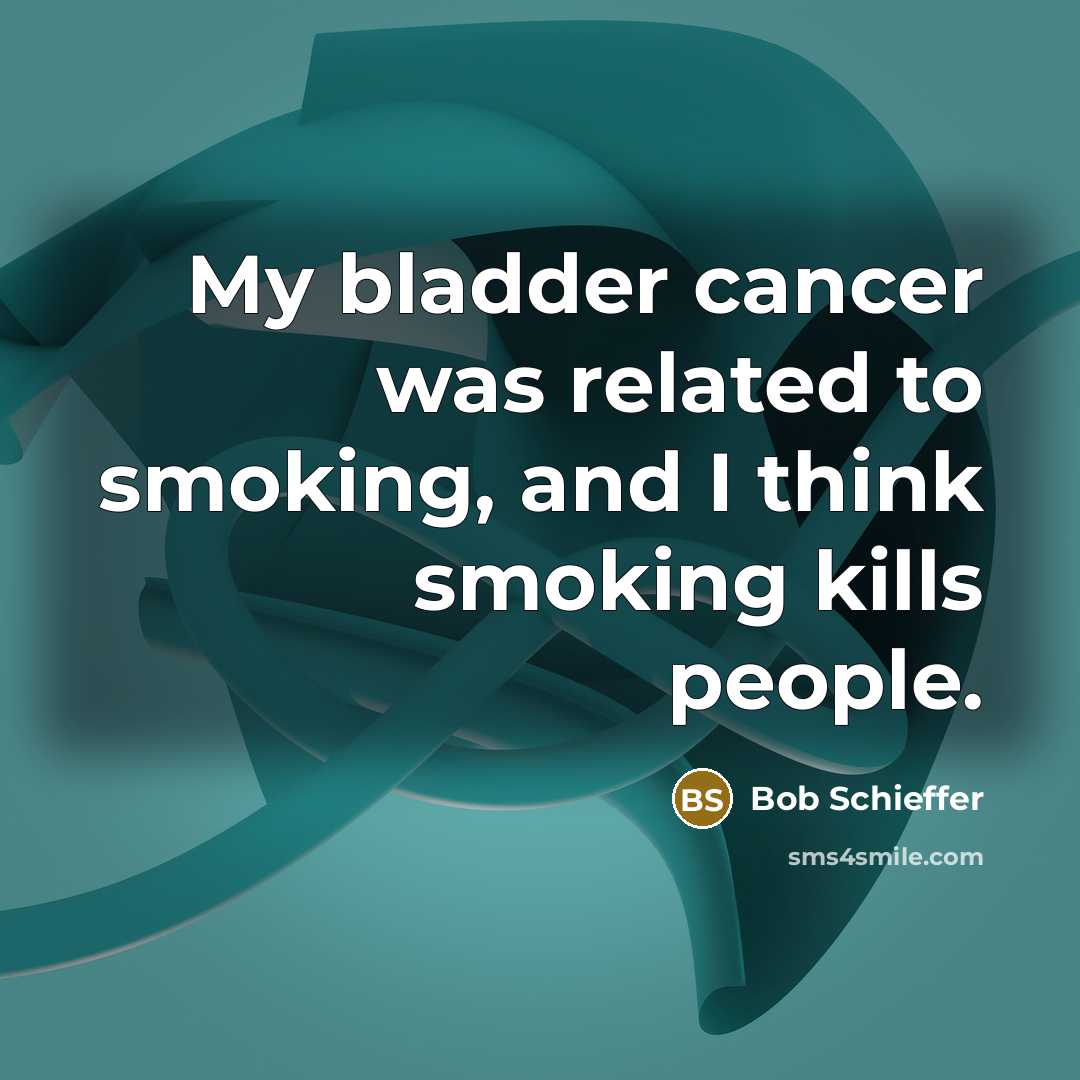 “My bladder cancer was related to smoking, and I think…” quote by Bob Schieffer