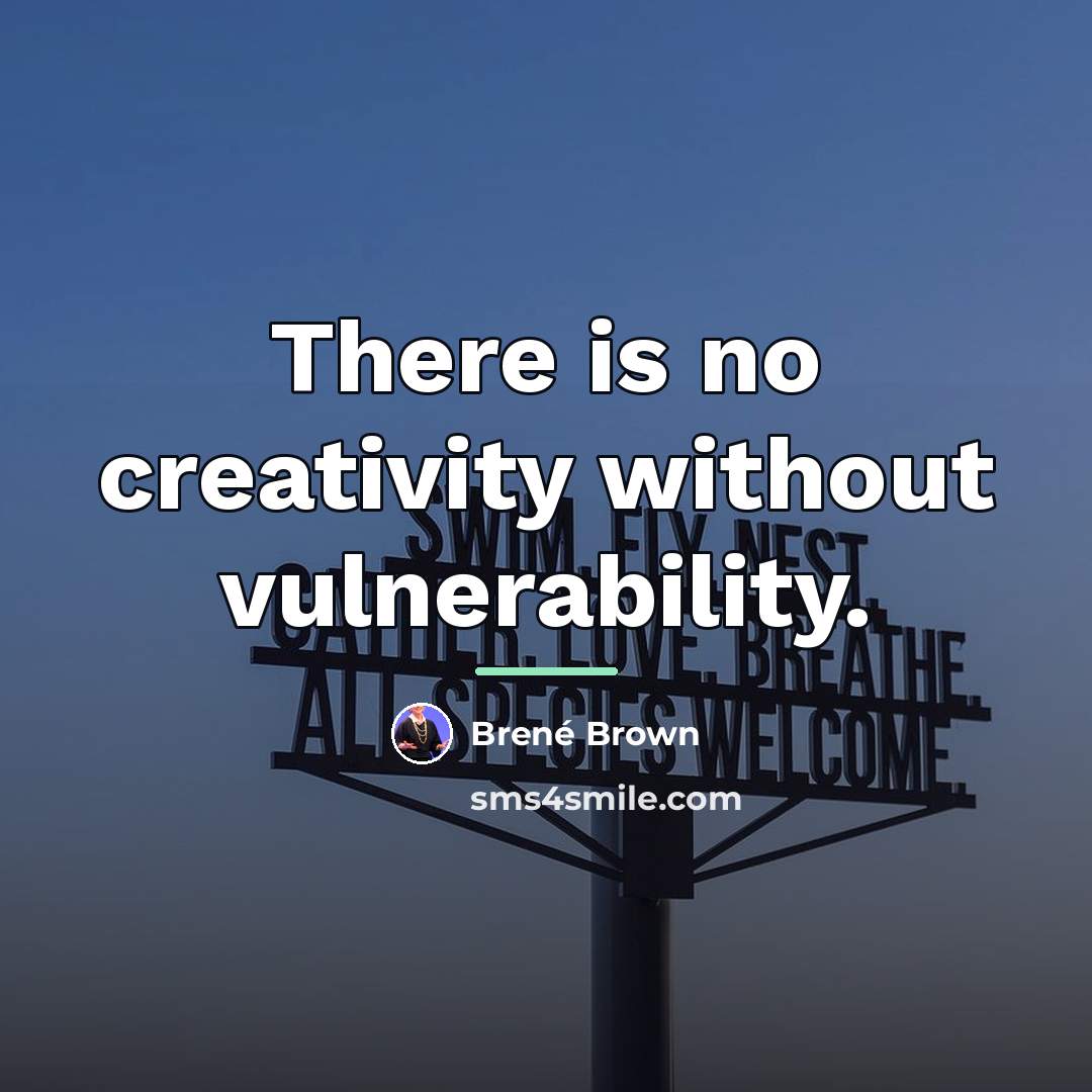 “There is no creativity without vulnerability.…” quote by Brené Brown