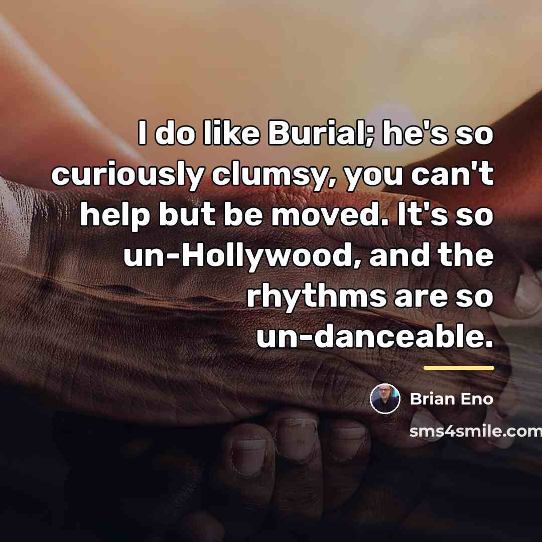 “I do like Burial; he's so curiously clumsy, you can't…” quote by Brian Eno