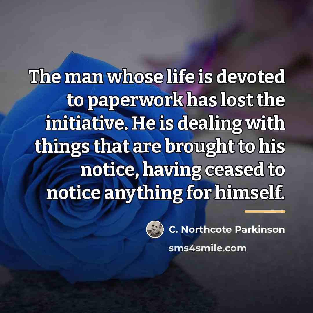“The man whose life is devoted to paperwork has lost…” quote by C. Northcote Parkinson