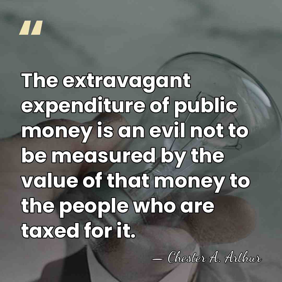 The extravagant expenditure of public money is an evil not to be&hellip; - Chester A. Arthur