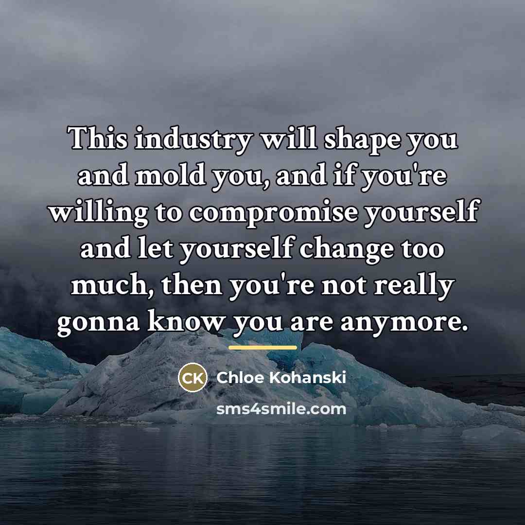 “This industry will shape you and mold you, and if…” quote by Chloe Kohanski