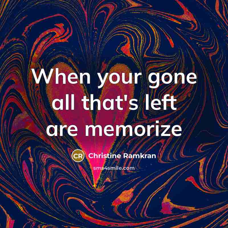 “When your gone all that's left are memorize…” quote by Christine Ramkran