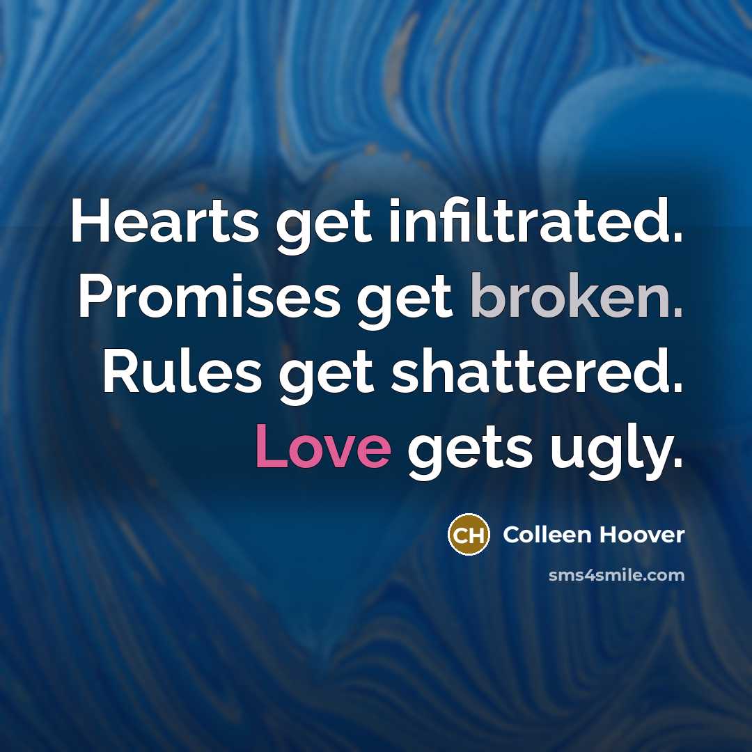 “Hearts get infiltrated. Promises get broken. Rules get shattered. Love…” quote by Colleen Hoover