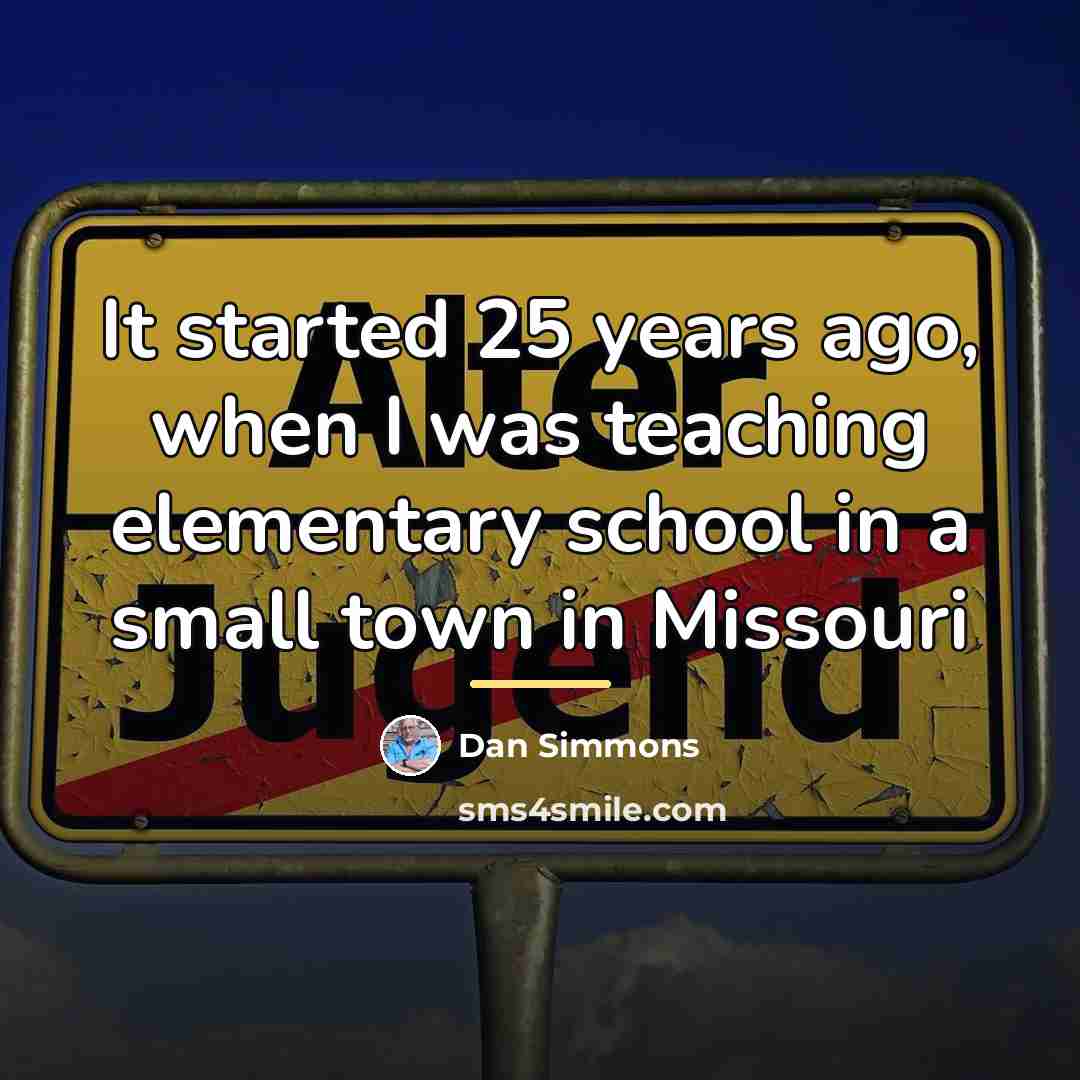 “It started 25 years ago, when I was teaching elementary…” quote by Dan Simmons
