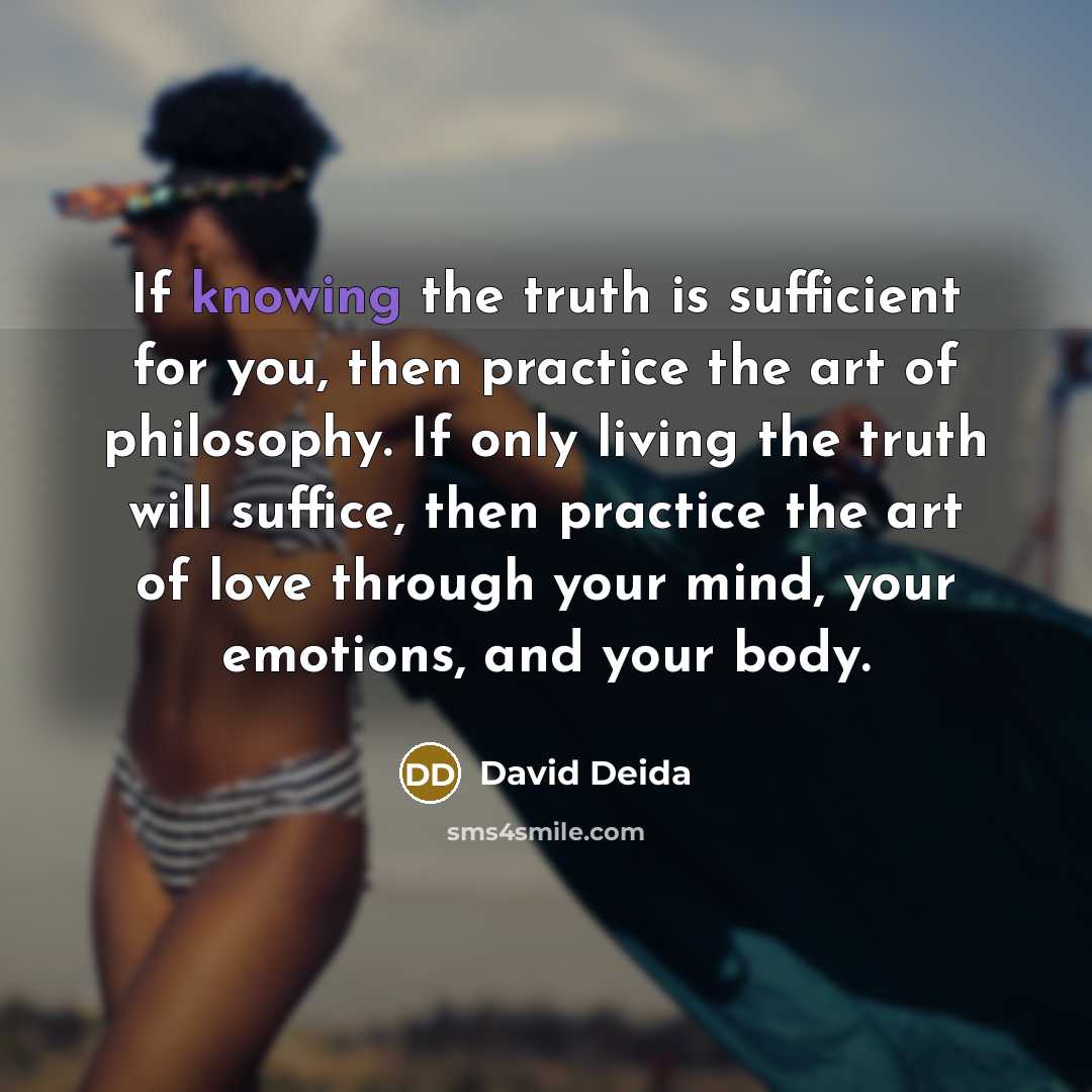 “If knowing the truth is sufficient for you, then practice…” quote by David Deida