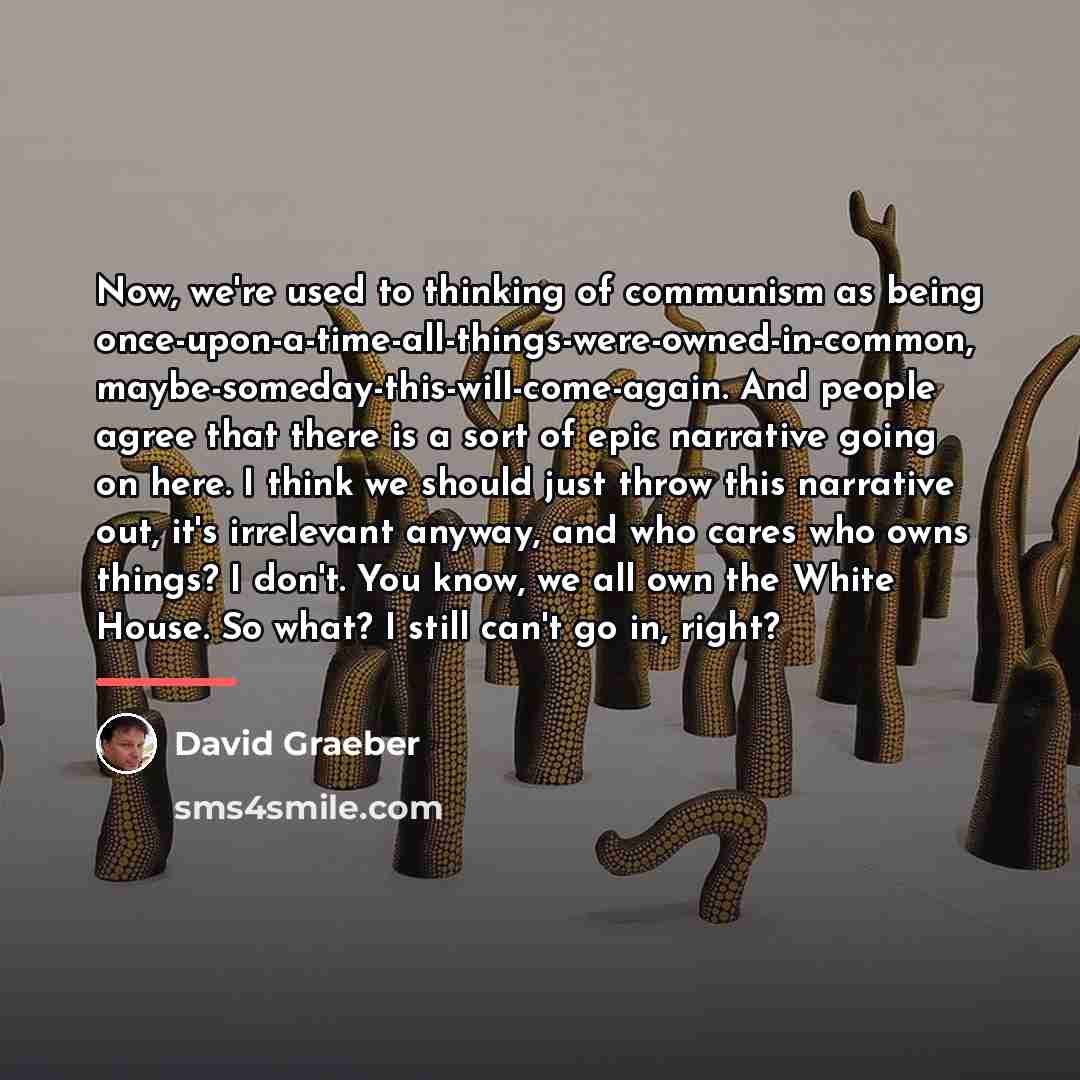 “Now, we're used to thinking of communism as being once-upon-a-time-all-things-were-owned-in-common,…” quote by David Graeber