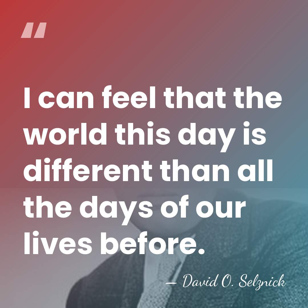 I can feel that the world this day is different than all&hellip; - David O. Selznick