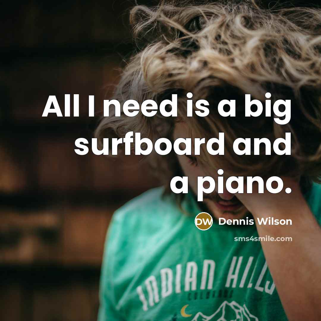 “All I need is a big surfboard and a piano.” quote by Dennis Wilson