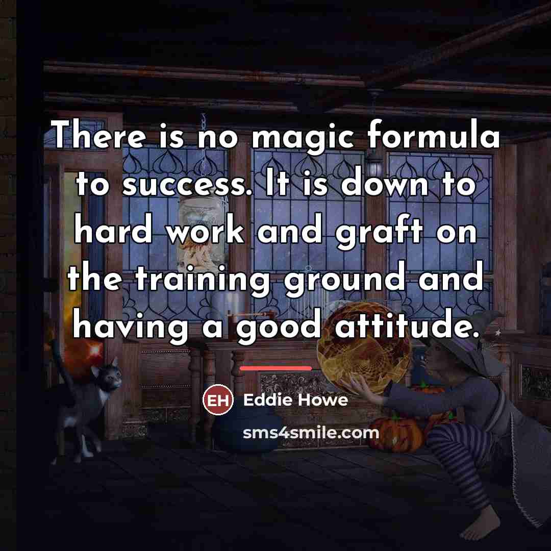 “There is no magic formula to success. It is down…” quote by Eddie Howe