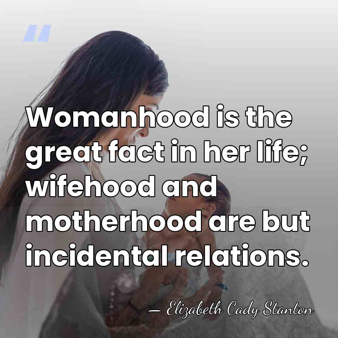Womanhood is the great fact in her life; wifehood and motherhood are&hellip; - Elizabeth Cady Stanton