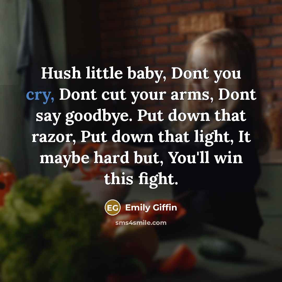 “Hush little baby, Dont you cry, Dont cut your arms,…” quote by Emily Giffin
