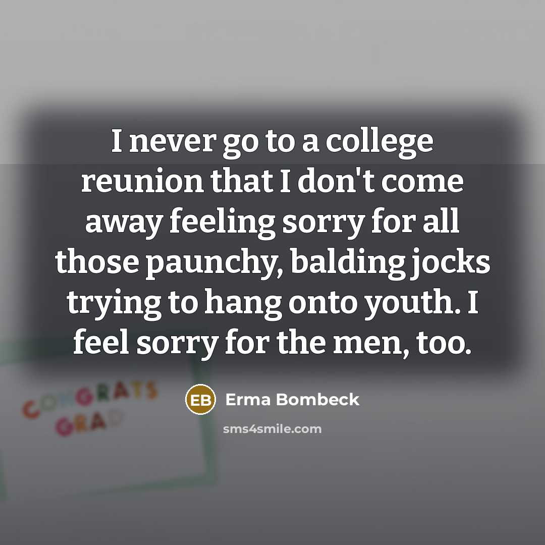 “I never go to a college reunion that I don't…” quote by Erma Bombeck