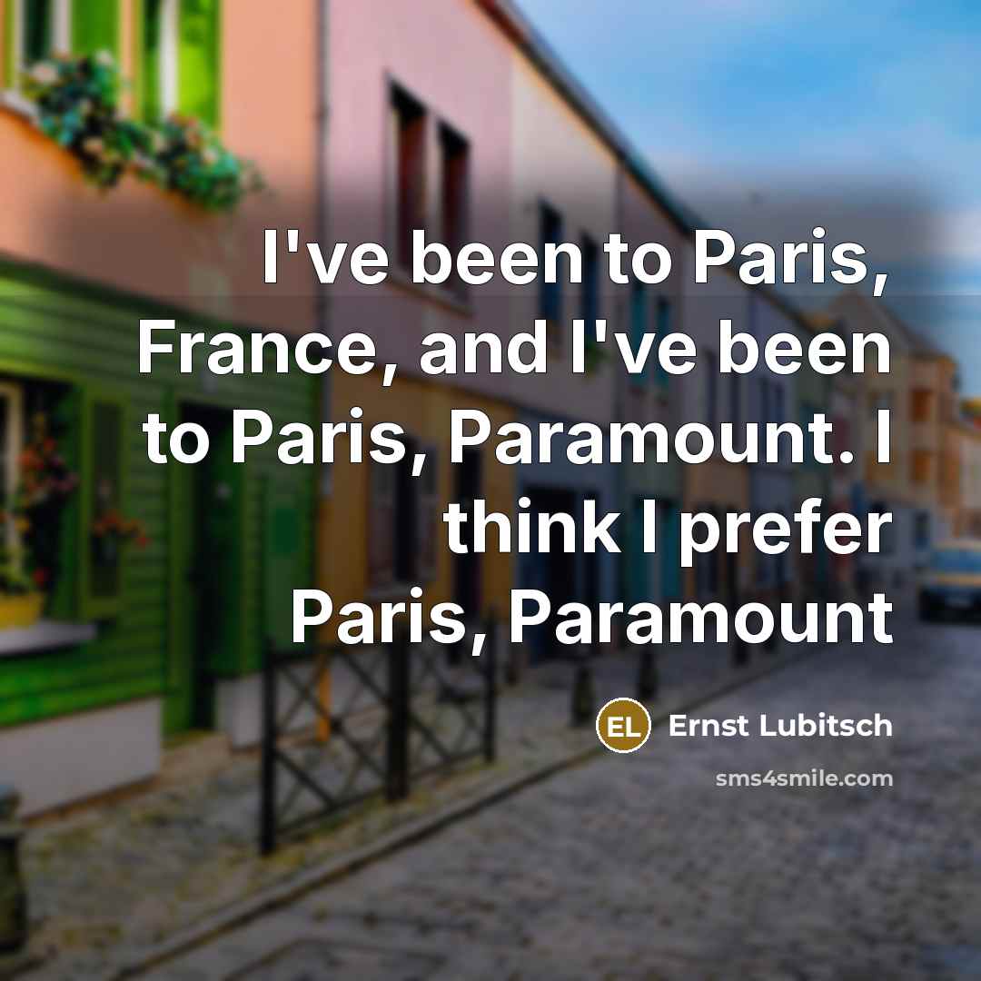 “I've been to Paris, France, and I've been to Paris,…” quote by Ernst Lubitsch