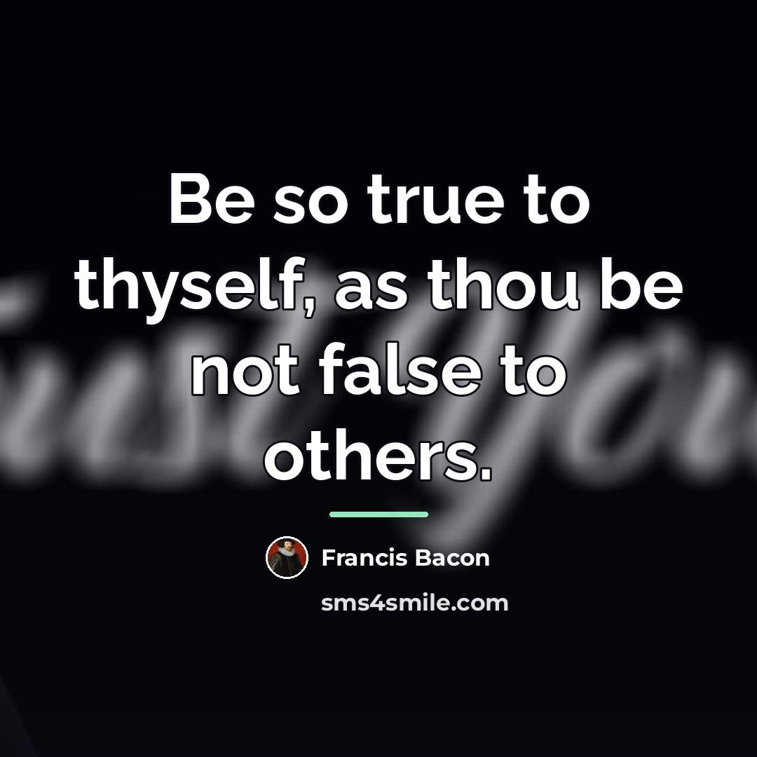 “Be so true to thyself, as thou be not false…” quote by Francis Bacon