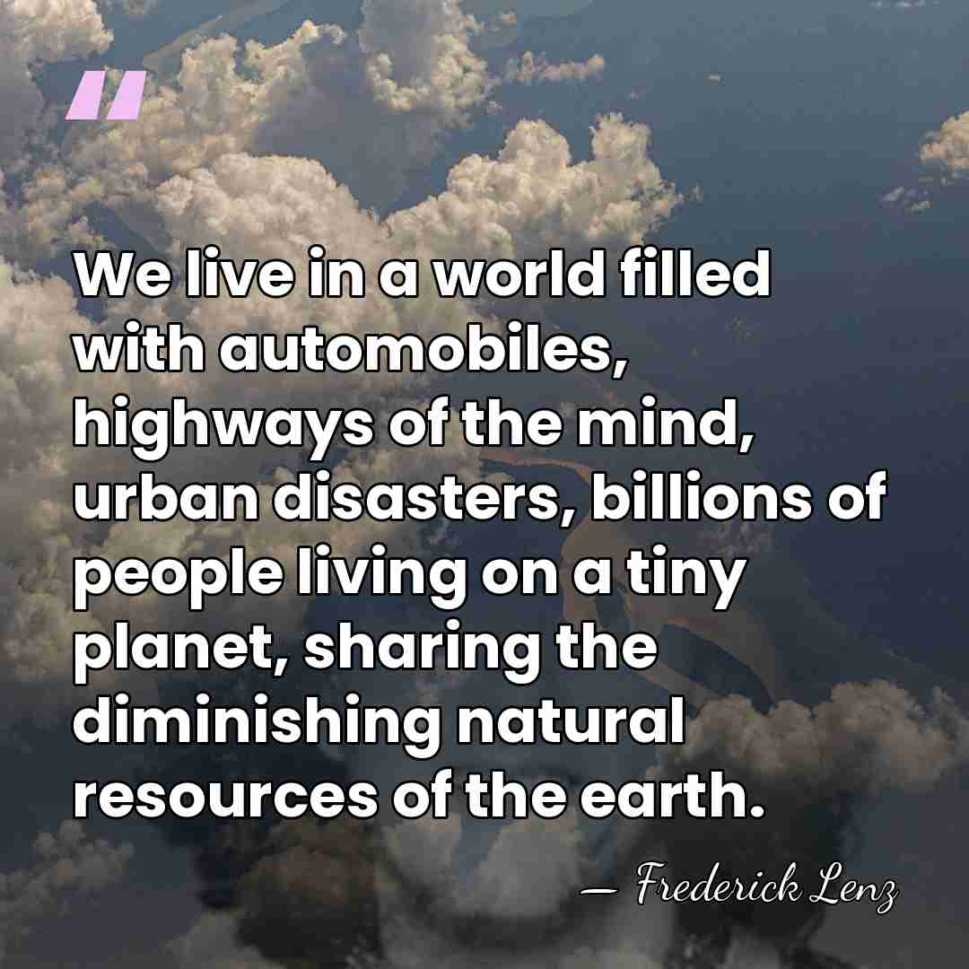 We live in a world filled with automobiles, highways of the mind,&hellip; - Frederick Lenz