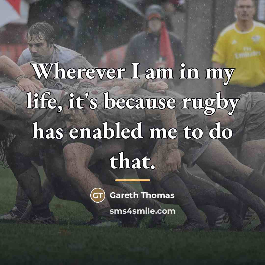 “Wherever I am in my life, it's because rugby has…” quote by Gareth Thomas