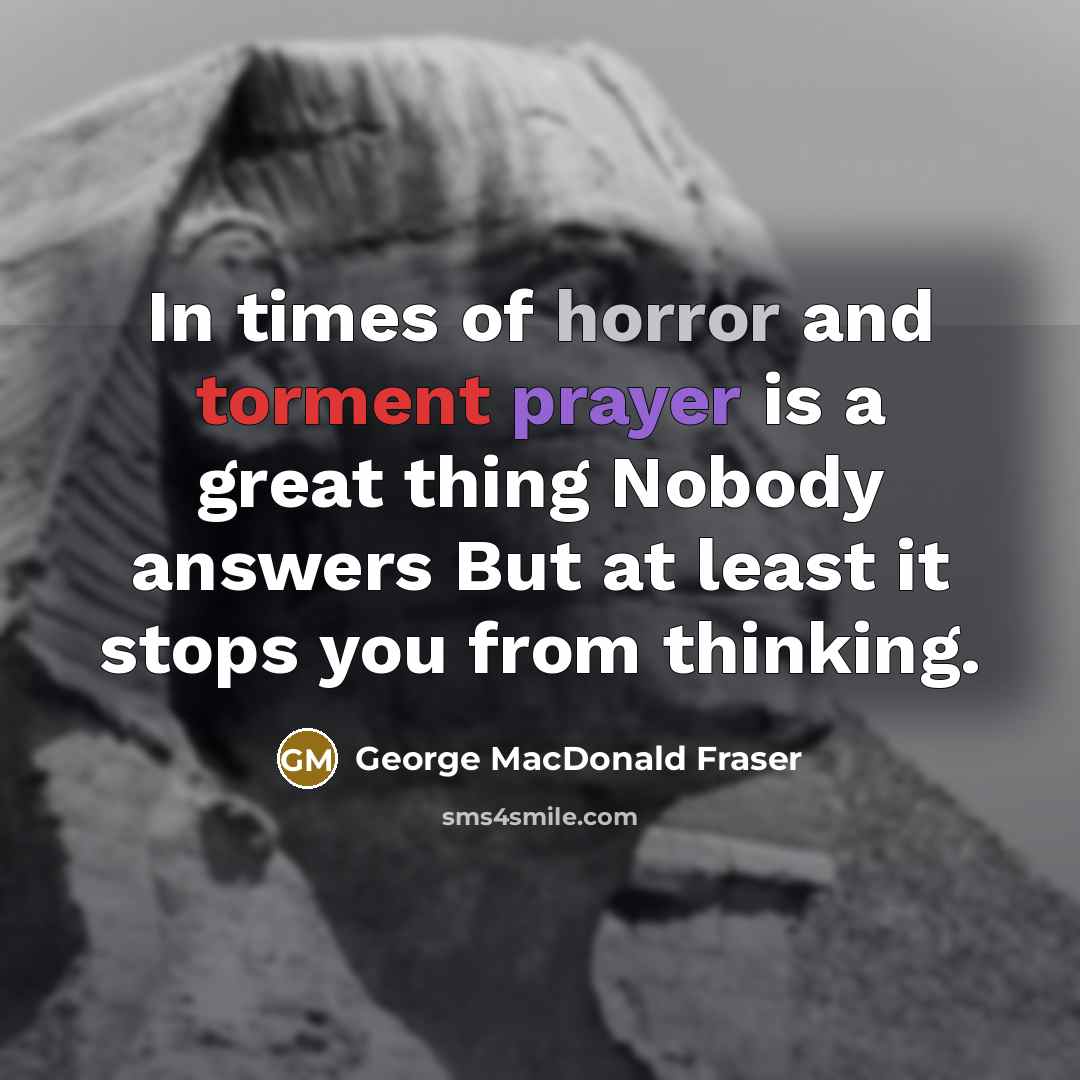 “In times of horror and torment prayer is a great…” quote by George MacDonald Fraser
