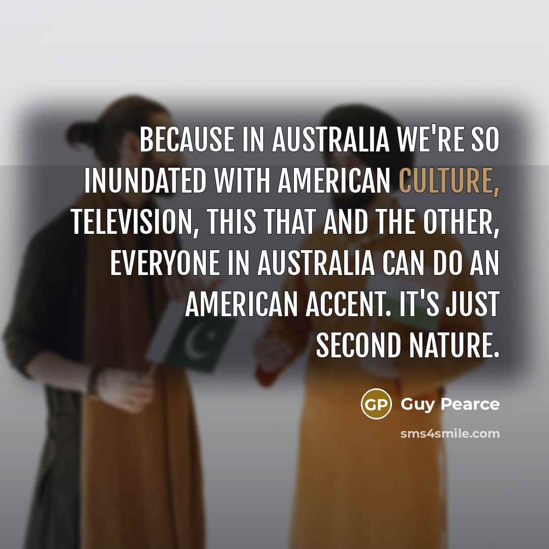 “Because in Australia we're so inundated with American culture, television,…” quote by Guy Pearce