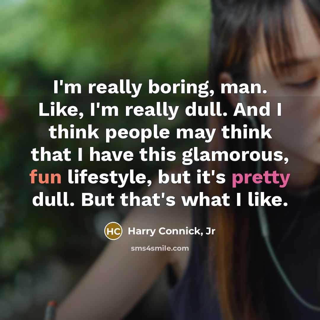“I'm really boring, man. Like, I'm really dull. And I…” quote by Harry Connick, Jr