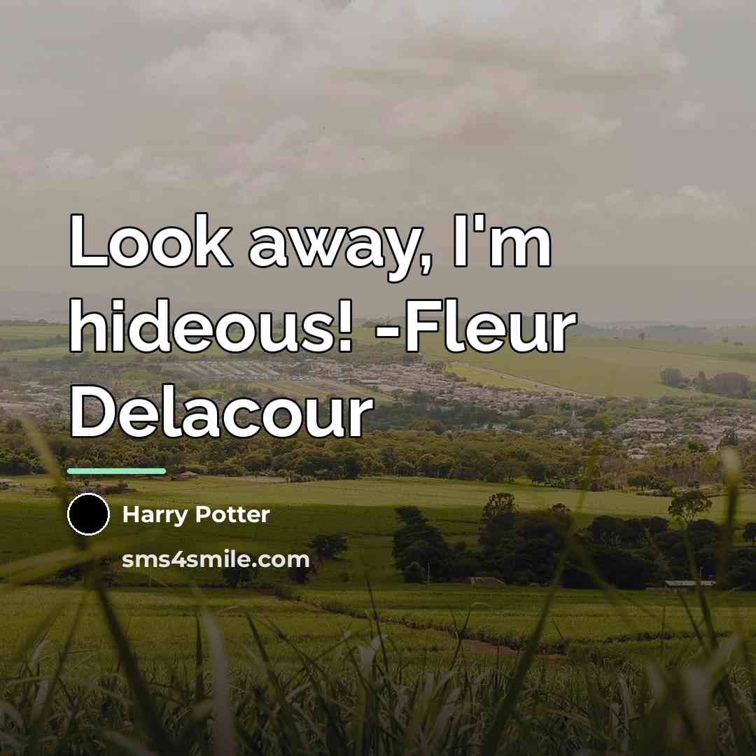“Look away, I'm hideous! -Fleur Delacour…” quote by Harry Potter