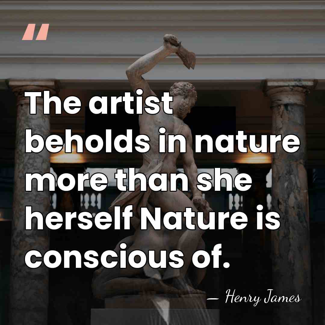 The artist beholds in nature more than she herself Nature is conscious&hellip; - Henry James