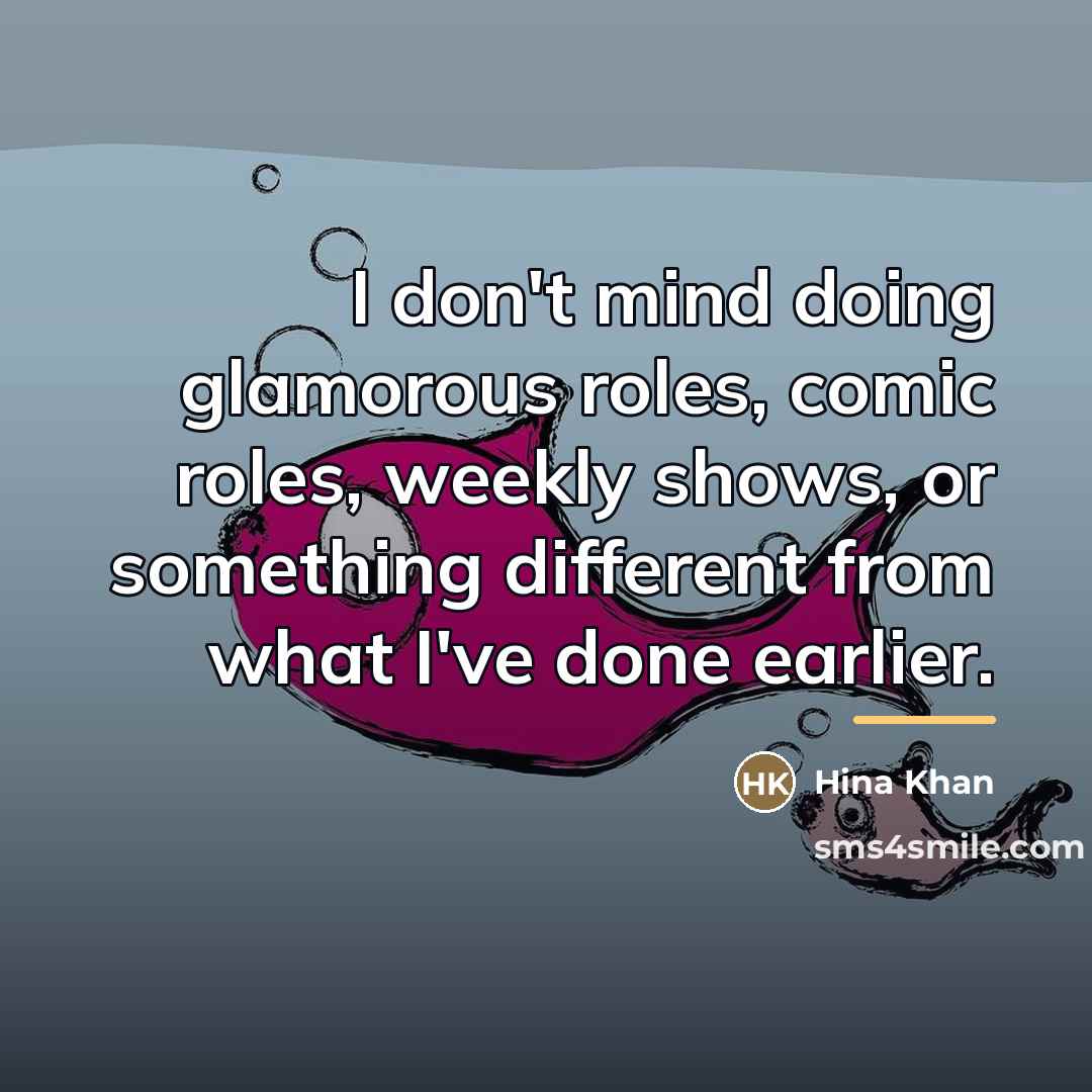 “I don't mind doing glamorous roles, comic roles, weekly shows,…” quote by Hina Khan