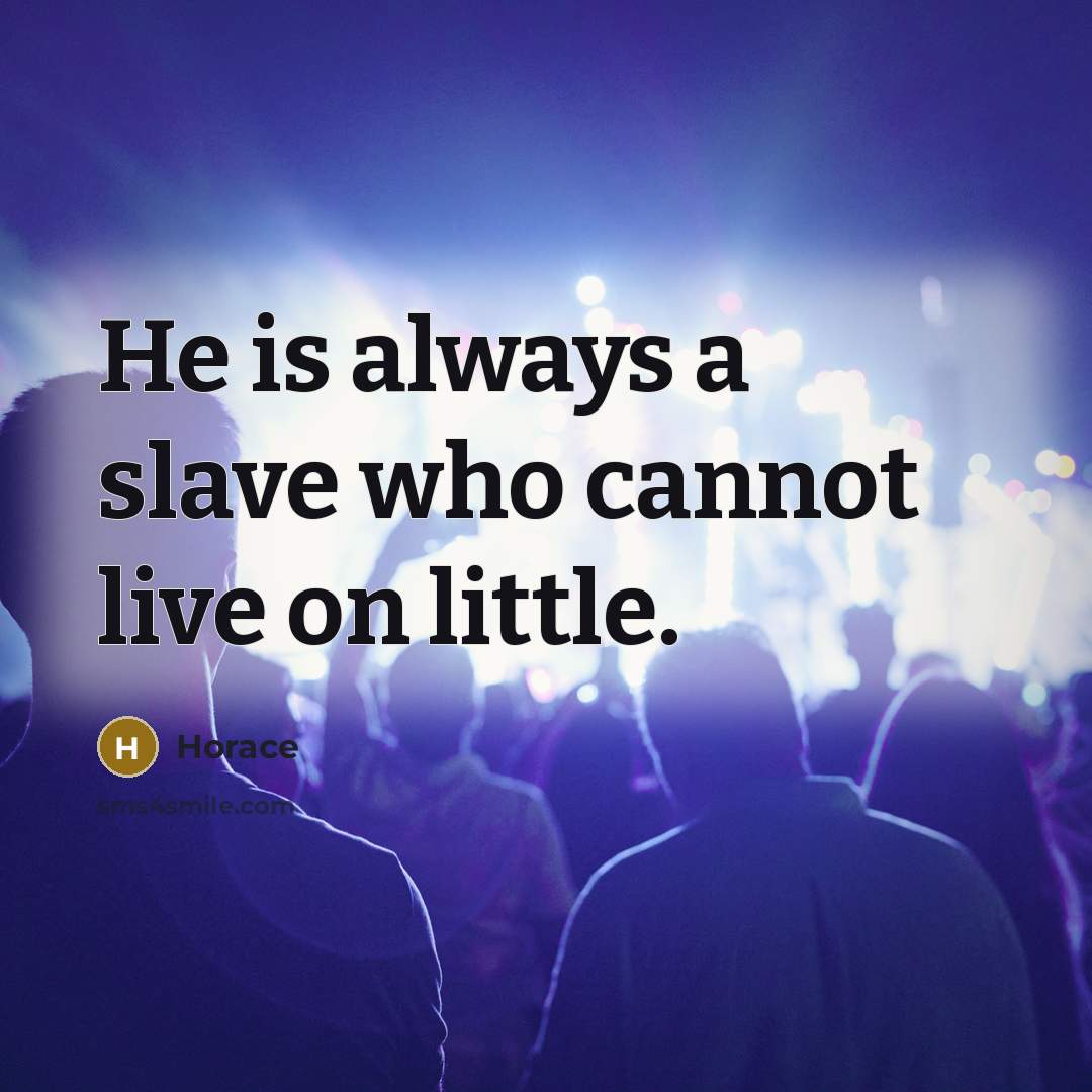 “He is always a slave who cannot live on little.…” quote by Horace
