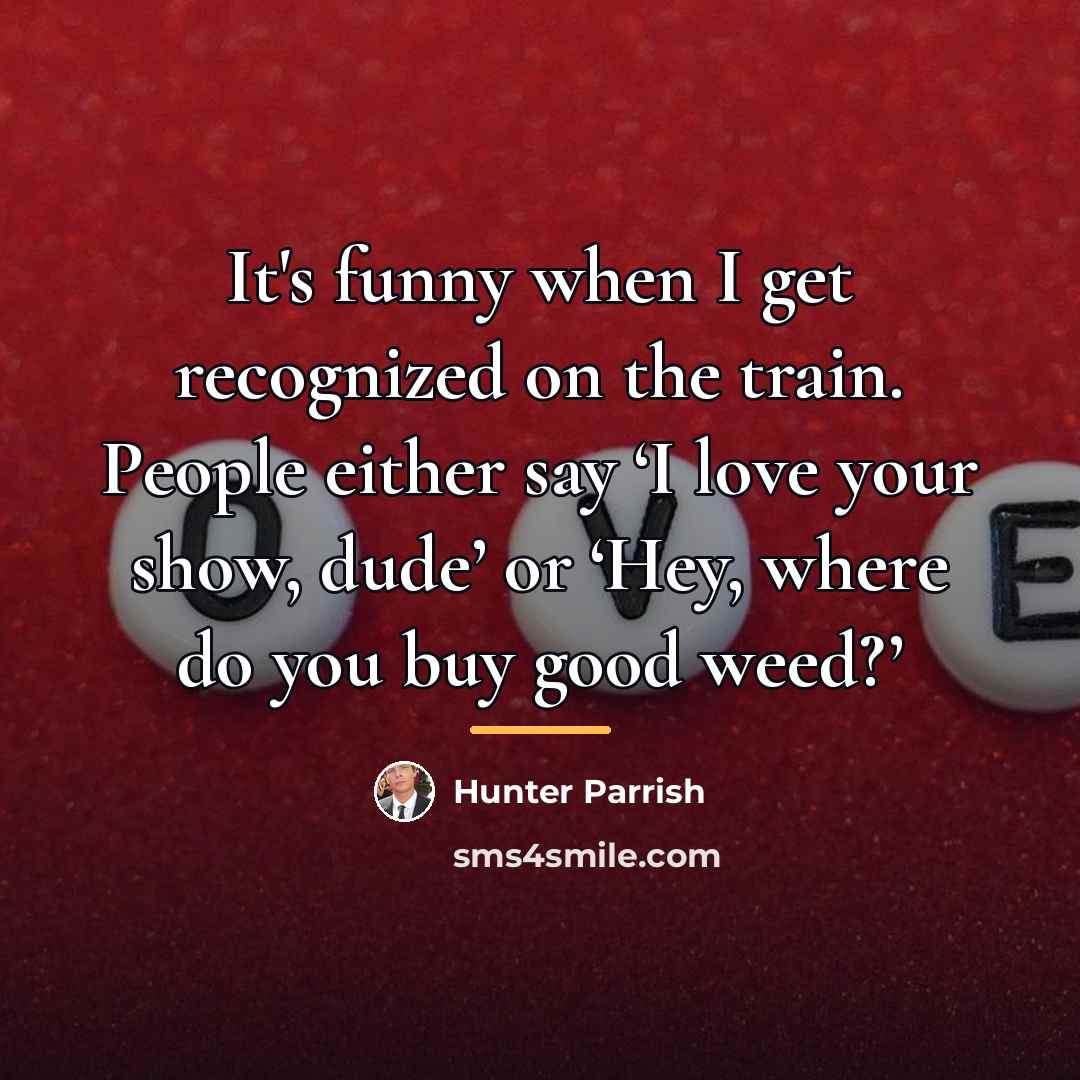 “It's funny when I get recognized on the train. People…” quote by Hunter Parrish